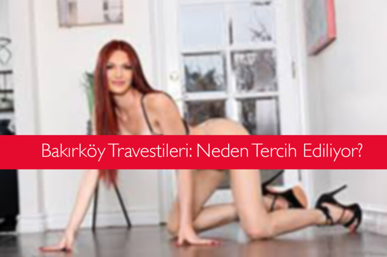 Bakırköy Travestileri: Neden Tercih Ediliyor?